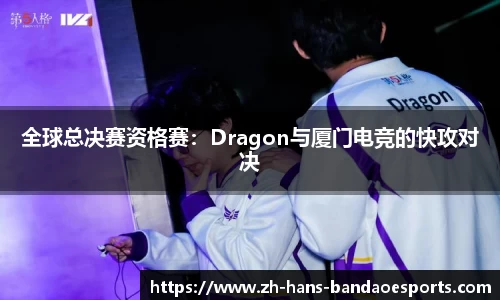 全球总决赛资格赛：Dragon与厦门电竞的快攻对决